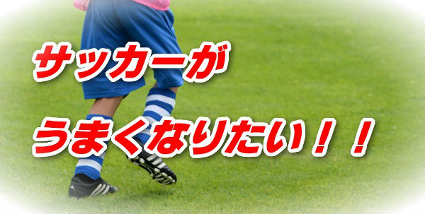 サッカーがうまくなりたい!!